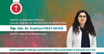 ÇOCUK SAĞ. VE HAST. ANABİLİM DALI ÖĞR. GÖR. DR. KADRİYE FIRAT GEVER HASTA KABULÜNE BAŞLAMIŞTIR