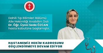 AİLE HEKİMLİĞİ ANABİLİM DALI DR. ÖĞR. ÜYESİ SEDA ÖZCAN HASTA KABULÜNE BAŞLAMIŞTIR