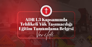 ADR 1.3 KAPSAMINDA TEHLİKELİ YÜK TAŞIMACILIĞI EĞİTİM TAMAMLAMA BELGESİ VERİLDİ