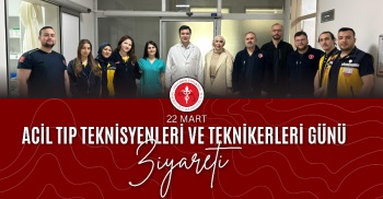 22 MART ACİL TIP TEKNİSYENLERİ VE TEKNİKERLERİ GÜNÜ ZİYARETİ