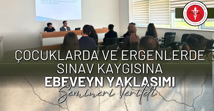 ÇOCUKLARDA VE ERGENLERDE SINAV KAYGISINA EBEVEYN YAKLAŞIMI SEMİNERİ VERİLDİ